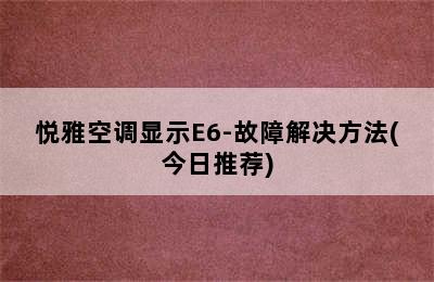 悦雅空调显示E6-故障解决方法(今日推荐)