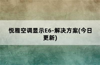 悦雅空调显示E6-解决方案(今日更新)