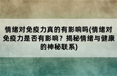 情绪对免疫力真的有影响吗(情绪对免疫力是否有影响？揭秘情绪与健康的神秘联系)