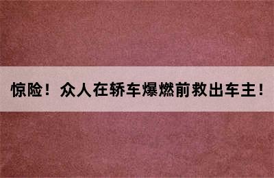 惊险！众人在轿车爆燃前救出车主！