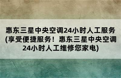 惠东三星中央空调24小时人工服务(享受便捷服务！惠东三星中央空调24小时人工维修您家电)