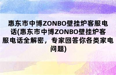 惠东市中博ZONBO壁挂炉客服电话(惠东市中博ZONBO壁挂炉客服电话全解密，专家回答你各类家电问题)