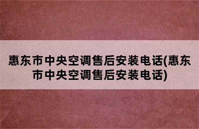 惠东市中央空调售后安装电话(惠东市中央空调售后安装电话)