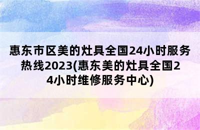 惠东市区美的灶具全国24小时服务热线2023(惠东美的灶具全国24小时维修服务中心)