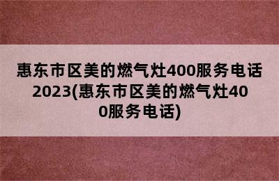 惠东市区美的燃气灶400服务电话2023(惠东市区美的燃气灶400服务电话)