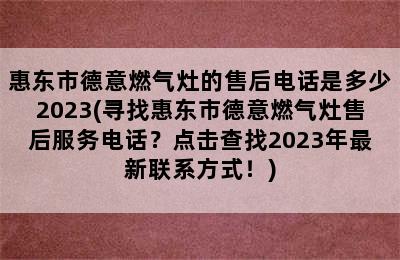 惠东市德意燃气灶的售后电话是多少2023(寻找惠东市德意燃气灶售后服务电话？点击查找2023年最新联系方式！)