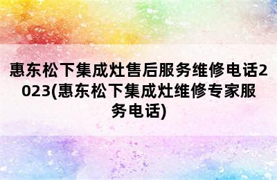 惠东松下集成灶售后服务维修电话2023(惠东松下集成灶维修专家服务电话)