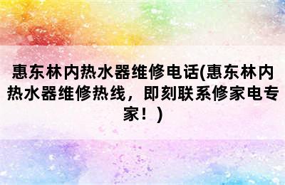 惠东林内热水器维修电话(惠东林内热水器维修热线，即刻联系修家电专家！)