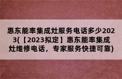 惠东能率集成灶服务电话多少2023(【2023拟定】惠东能率集成灶维修电话，专家服务快捷可靠)