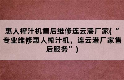 惠人榨汁机售后维修连云港厂家(“专业维修惠人榨汁机，连云港厂家售后服务”)