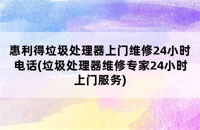 惠利得垃圾处理器上门维修24小时电话(垃圾处理器维修专家24小时上门服务)