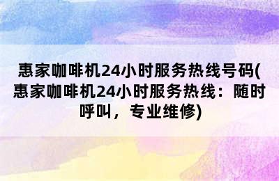 惠家咖啡机24小时服务热线号码(惠家咖啡机24小时服务热线：随时呼叫，专业维修)