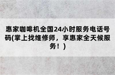 惠家咖啡机全国24小时服务电话号码(掌上找维修师，享惠家全天候服务！)