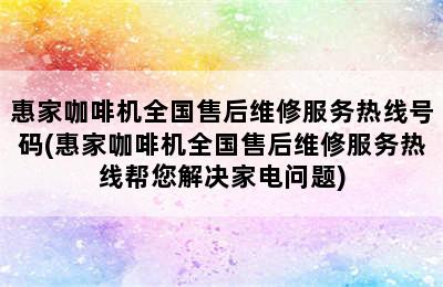 惠家咖啡机全国售后维修服务热线号码(惠家咖啡机全国售后维修服务热线帮您解决家电问题)