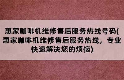 惠家咖啡机维修售后服务热线号码(惠家咖啡机维修售后服务热线，专业快速解决您的烦恼)