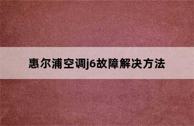 惠尔浦空调j6故障解决方法