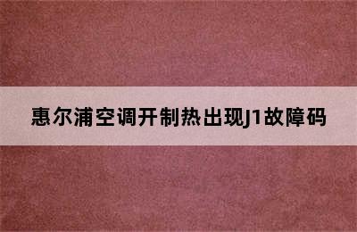 惠尔浦空调开制热出现J1故障码