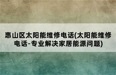 惠山区太阳能维修电话(太阳能维修电话-专业解决家居能源问题)