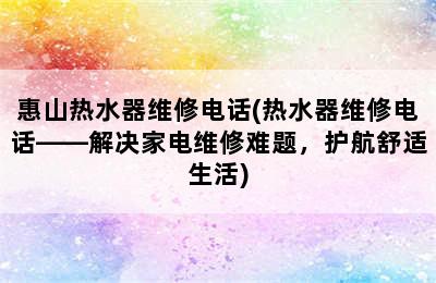 惠山热水器维修电话(热水器维修电话——解决家电维修难题，护航舒适生活)