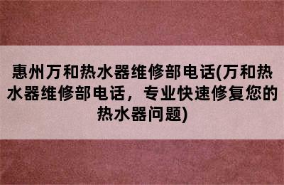 惠州万和热水器维修部电话(万和热水器维修部电话，专业快速修复您的热水器问题)