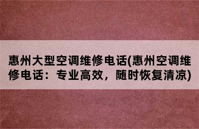 惠州大型空调维修电话(惠州空调维修电话：专业高效，随时恢复清凉)