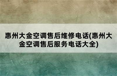 惠州大金空调售后维修电话(惠州大金空调售后服务电话大全)