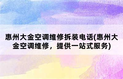 惠州大金空调维修拆装电话(惠州大金空调维修，提供一站式服务)