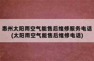 惠州太阳雨空气能售后维修服务电话(太阳雨空气能售后维修电话)