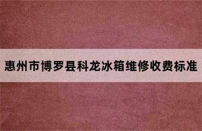 惠州市博罗县科龙冰箱维修收费标准