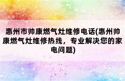 惠州市帅康燃气灶维修电话(惠州帅康燃气灶维修热线，专业解决您的家电问题)