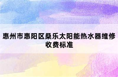 惠州市惠阳区桑乐太阳能热水器维修收费标准