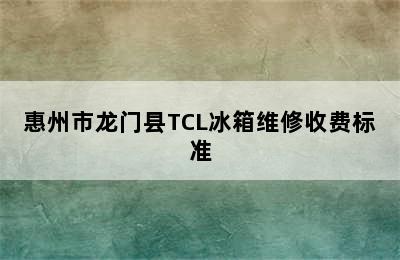 惠州市龙门县TCL冰箱维修收费标准