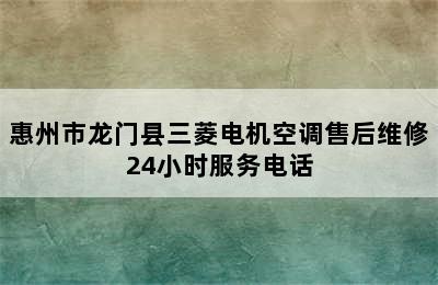 惠州市龙门县三菱电机空调售后维修24小时服务电话