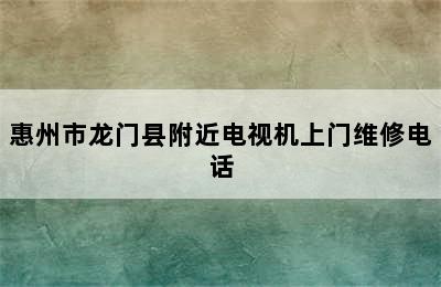 惠州市龙门县附近电视机上门维修电话