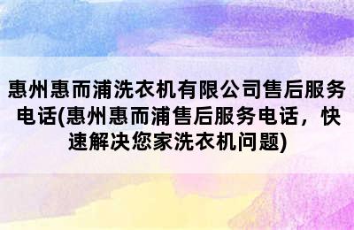 惠州惠而浦洗衣机有限公司售后服务电话(惠州惠而浦售后服务电话，快速解决您家洗衣机问题)