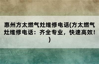 惠州方太燃气灶维修电话(方太燃气灶维修电话：齐全专业，快速高效！)