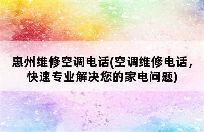 惠州维修空调电话(空调维修电话，快速专业解决您的家电问题)