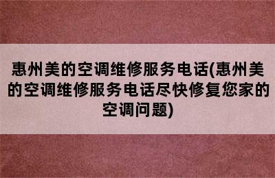 惠州美的空调维修服务电话(惠州美的空调维修服务电话尽快修复您家的空调问题)