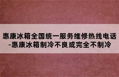 惠康冰箱全国统一服务维修热线电话-惠康冰箱制冷不良或完全不制冷