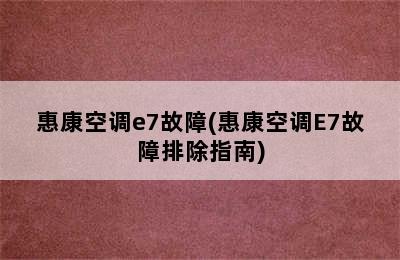 惠康空调e7故障(惠康空调E7故障排除指南)