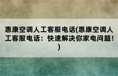 惠康空调人工客服电话(惠康空调人工客服电话：快速解决你家电问题！)