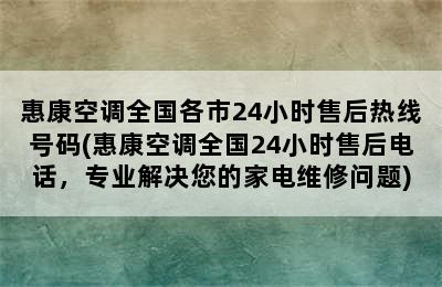 惠康空调全国各市24小时售后热线号码(惠康空调全国24小时售后电话，专业解决您的家电维修问题)