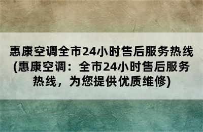 惠康空调全市24小时售后服务热线(惠康空调：全市24小时售后服务热线，为您提供优质维修)