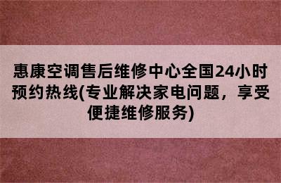 惠康空调售后维修中心全国24小时预约热线(专业解决家电问题，享受便捷维修服务)