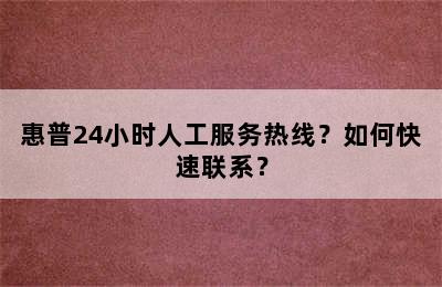 惠普24小时人工服务热线？如何快速联系？