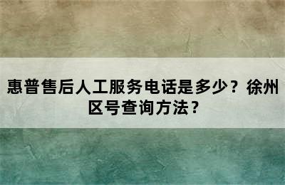 惠普售后人工服务电话是多少？徐州区号查询方法？