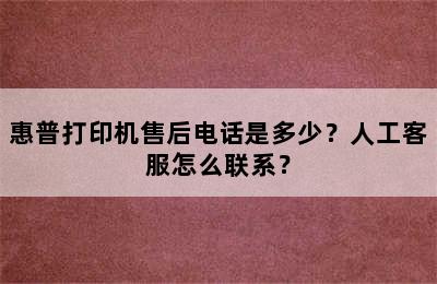 惠普打印机售后电话是多少？人工客服怎么联系？