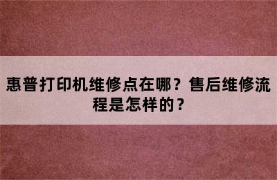 惠普打印机维修点在哪？售后维修流程是怎样的？