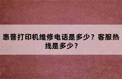 惠普打印机维修电话是多少？客服热线是多少？