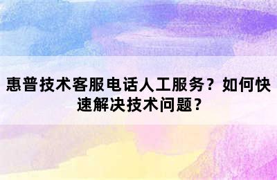 惠普技术客服电话人工服务？如何快速解决技术问题？